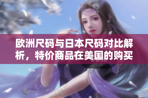 欧洲尺码与日本尺码对比解析，特价商品在美国的购买攻略