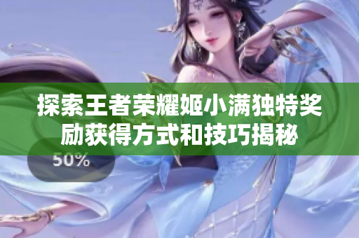 探索王者荣耀姬小满独特奖励获得方式和技巧揭秘