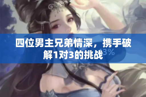 四位男主兄弟情深，携手破解1对3的挑战