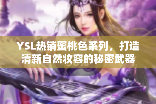 YSL热销蜜桃色系列，打造清新自然妆容的秘密武器