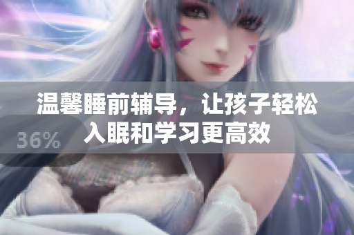 温馨睡前辅导，让孩子轻松入眠和学习更高效