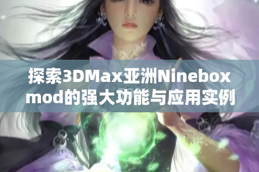 探索3DMax亚洲Nineboxmod的强大功能与应用实例