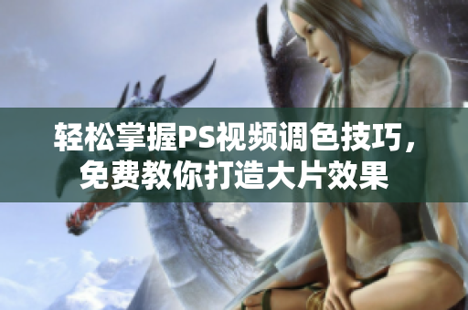 轻松掌握PS视频调色技巧，免费教你打造大片效果