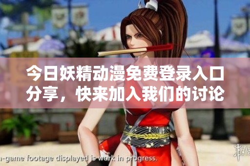 今日妖精动漫免费登录入口分享，快来加入我们的讨论吧