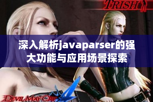 深入解析javaparser的强大功能与应用场景探索