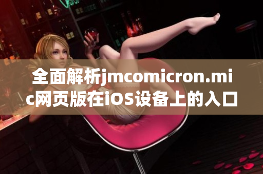 全面解析jmcomicron.mic网页版在iOS设备上的入口使用方法