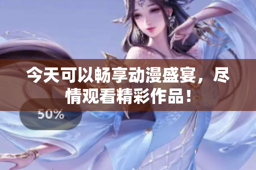 今天可以畅享动漫盛宴，尽情观看精彩作品！