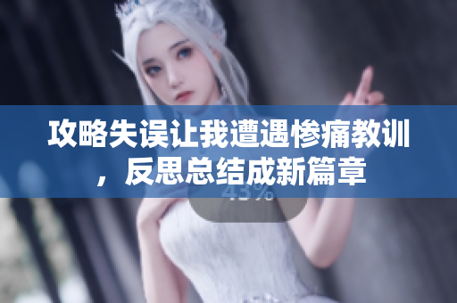 攻略失误让我遭遇惨痛教训，反思总结成新篇章