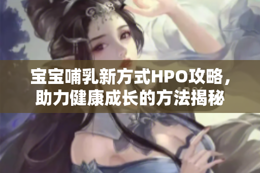 宝宝哺乳新方式HPO攻略，助力健康成长的方法揭秘