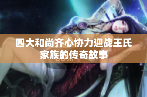 四大和尚齐心协力迎战王氏家族的传奇故事