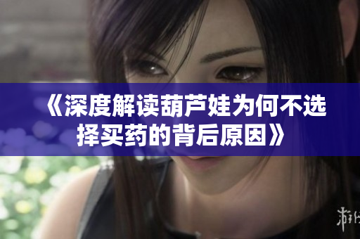 《深度解读葫芦娃为何不选择买药的背后原因》