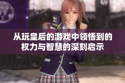从玩皇后的游戏中领悟到的权力与智慧的深刻启示
