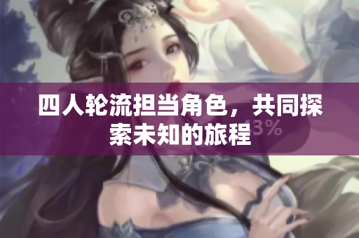四人轮流担当角色，共同探索未知的旅程