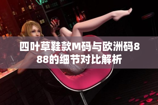 四叶草鞋款M码与欧洲码888的细节对比解析