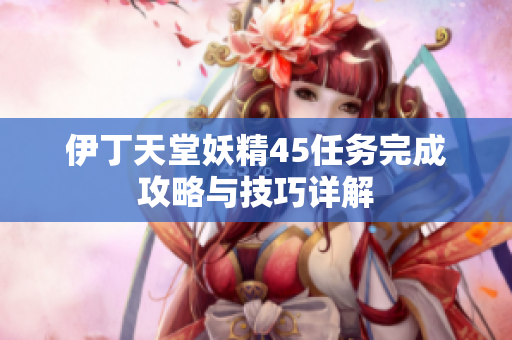 伊丁天堂妖精45任务完成攻略与技巧详解