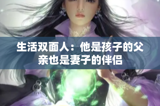 生活双面人：他是孩子的父亲也是妻子的伴侣