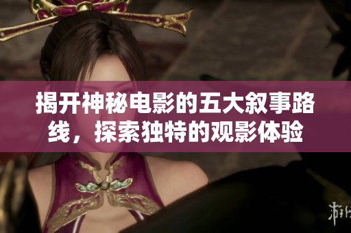 揭开神秘电影的五大叙事路线，探索独特的观影体验