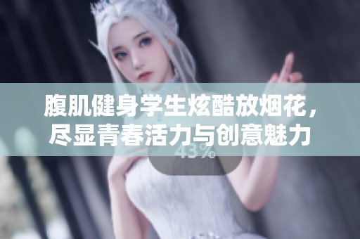腹肌健身学生炫酷放烟花，尽显青春活力与创意魅力