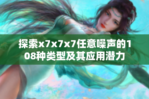 探索x7x7x7任意噪声的108种类型及其应用潜力