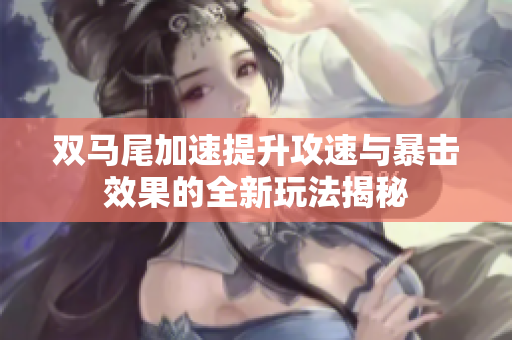 双马尾加速提升攻速与暴击效果的全新玩法揭秘