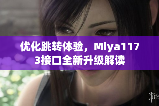 优化跳转体验，Miya1173接口全新升级解读