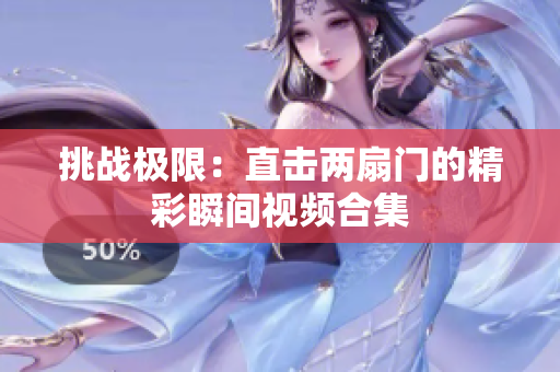 挑战极限：直击两扇门的精彩瞬间视频合集