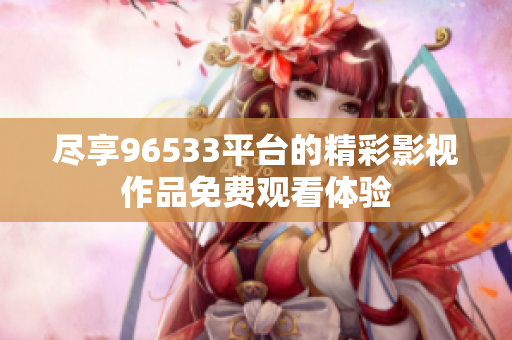 尽享96533平台的精彩影视作品免费观看体验