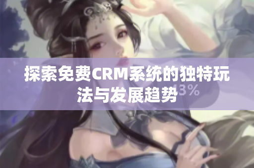 探索免费CRM系统的独特玩法与发展趋势