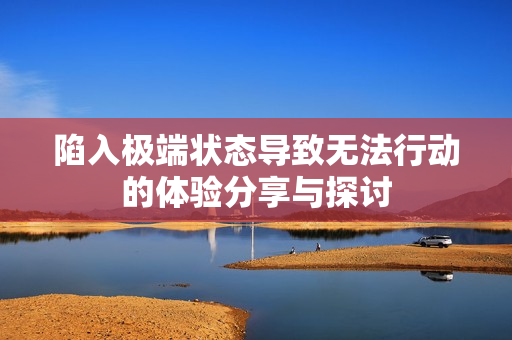 陷入极端状态导致无法行动的体验分享与探讨
