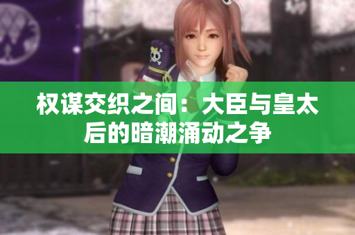 权谋交织之间：大臣与皇太后的暗潮涌动之争