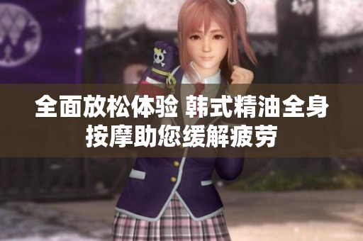 全面放松体验 韩式精油全身按摩助您缓解疲劳