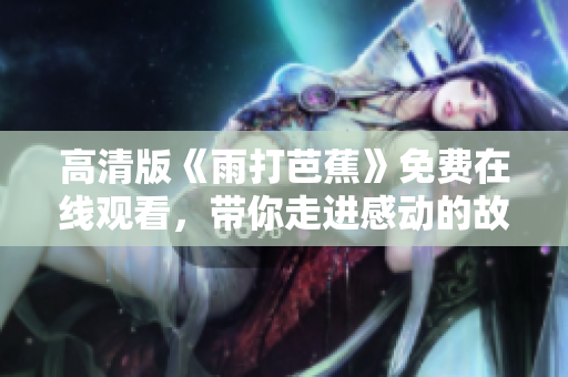 高清版《雨打芭蕉》免费在线观看，带你走进感动的故事世界