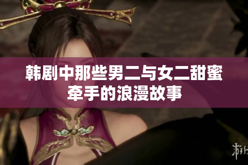 韩剧中那些男二与女二甜蜜牵手的浪漫故事