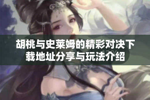 胡桃与史莱姆的精彩对决下载地址分享与玩法介绍