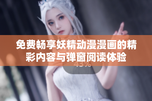 免费畅享妖精动漫漫画的精彩内容与弹窗阅读体验