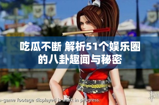 吃瓜不断 解析51个娱乐圈的八卦趣闻与秘密