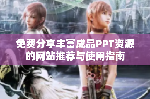 免费分享丰富成品PPT资源的网站推荐与使用指南