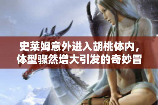史莱姆意外进入胡桃体内，体型骤然增大引发的奇妙冒险