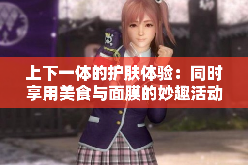 上下一体的护肤体验：同时享用美食与面膜的妙趣活动