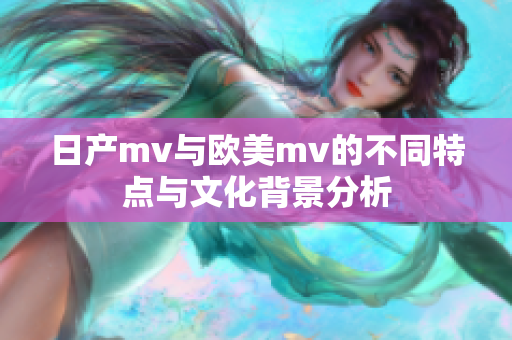 日产mv与欧美mv的不同特点与文化背景分析