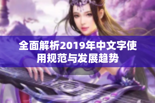 全面解析2019年中文字使用规范与发展趋势