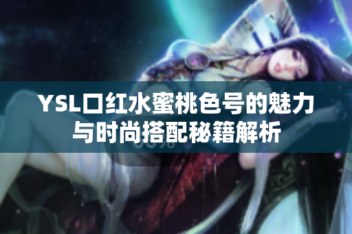 YSL口红水蜜桃色号的魅力与时尚搭配秘籍解析