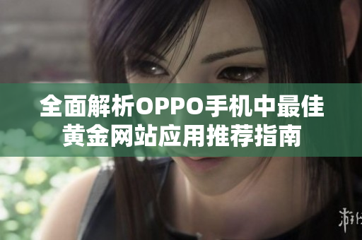 全面解析OPPO手机中最佳黄金网站应用推荐指南