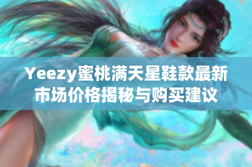 Yeezy蜜桃满天星鞋款最新市场价格揭秘与购买建议