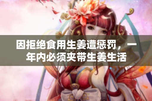因拒绝食用生姜遭惩罚，一年内必须夹带生姜生活
