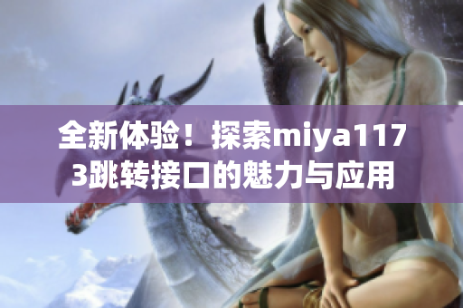 全新体验！探索miya1173跳转接口的魅力与应用