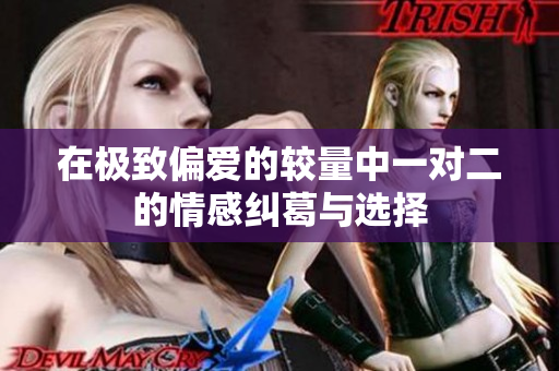 在极致偏爱的较量中一对二的情感纠葛与选择