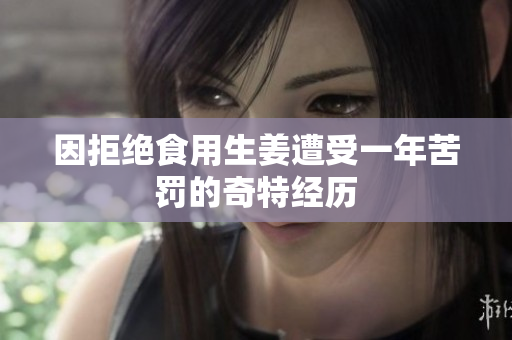 因拒绝食用生姜遭受一年苦罚的奇特经历