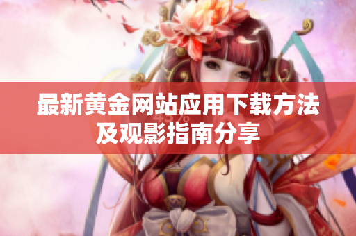 最新黄金网站应用下载方法及观影指南分享