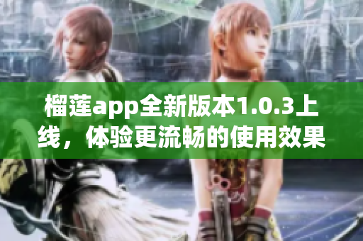 榴莲app全新版本1.0.3上线，体验更流畅的使用效果